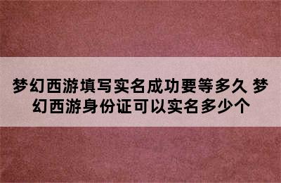 梦幻西游填写实名成功要等多久 梦幻西游身份证可以实名多少个